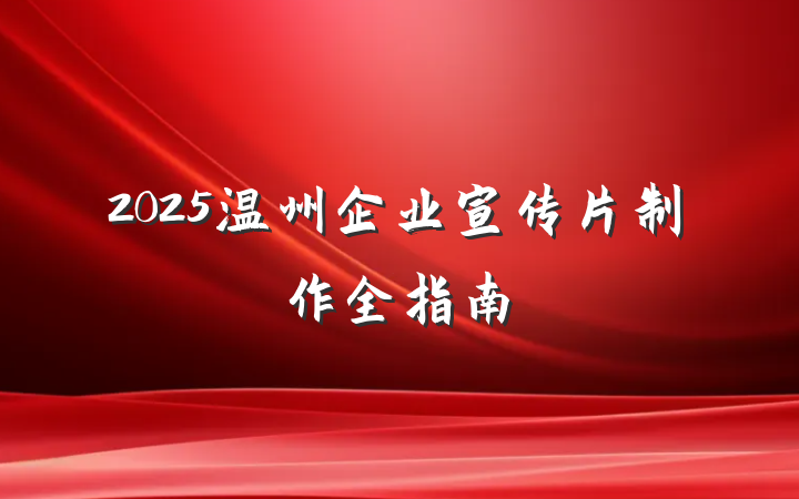 2025温州企业宣传片制作全指南