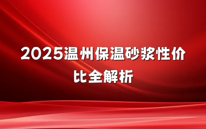 2025温州保温砂浆性价比全解析
