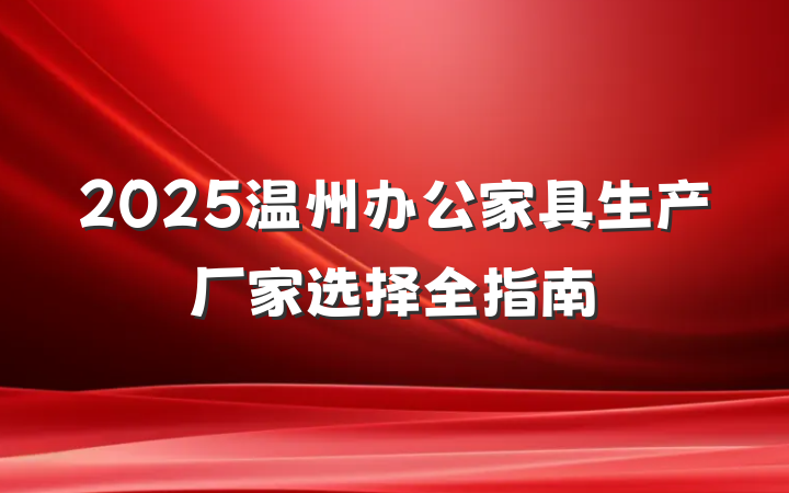 2025温州办公家具生产厂家选择全指南