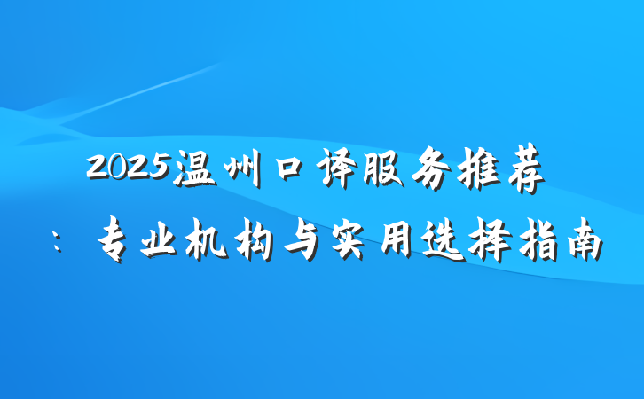 2025温州口译服务推荐:专业机构与实用选择指南