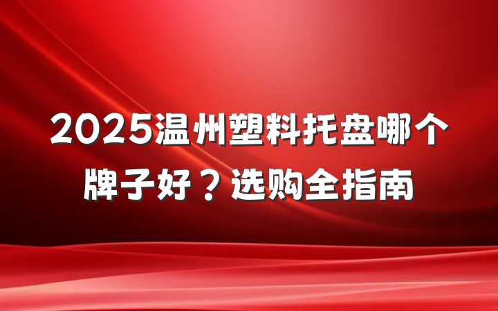 2025温州塑料托盘哪个牌子好?选购全指南
