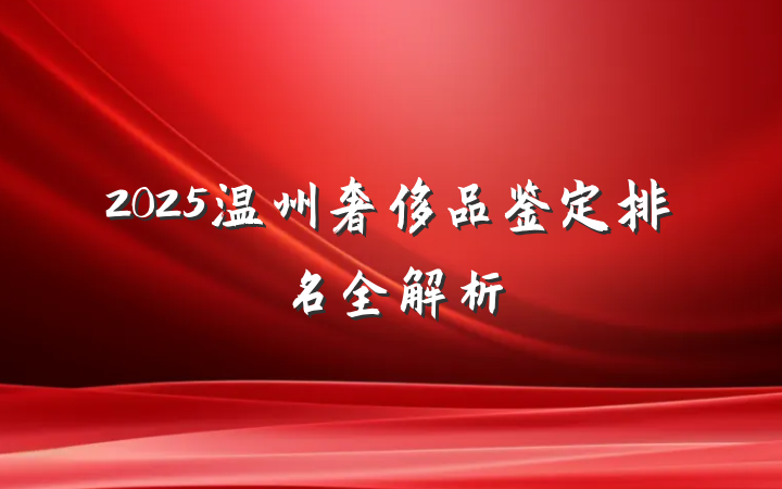 2025温州奢侈品鉴定排名全解析