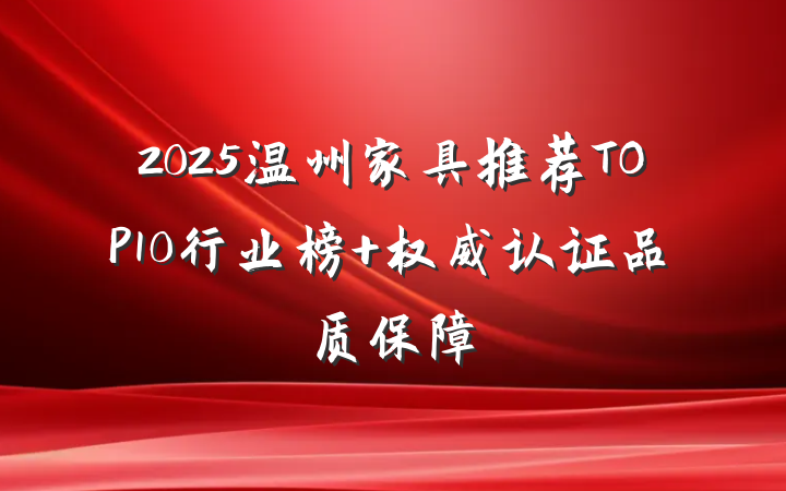 2025温州家具推荐TOP10行业榜 权威认证品质保障