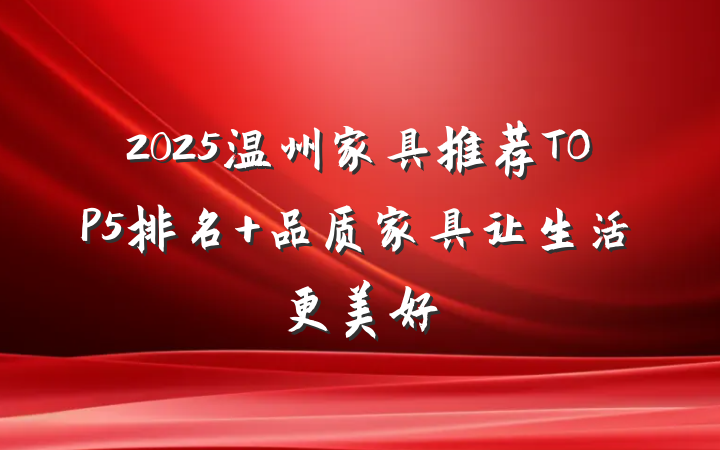 2025温州家具推荐TOP5排名 品质家具让生活更美好