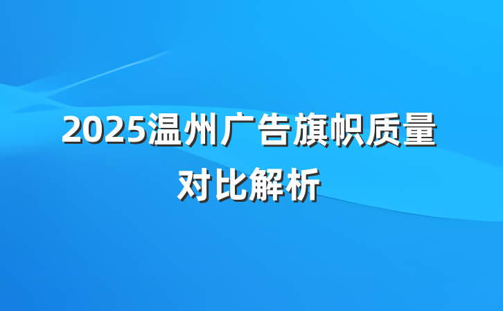 2025温州广告旗帜质量对比解析