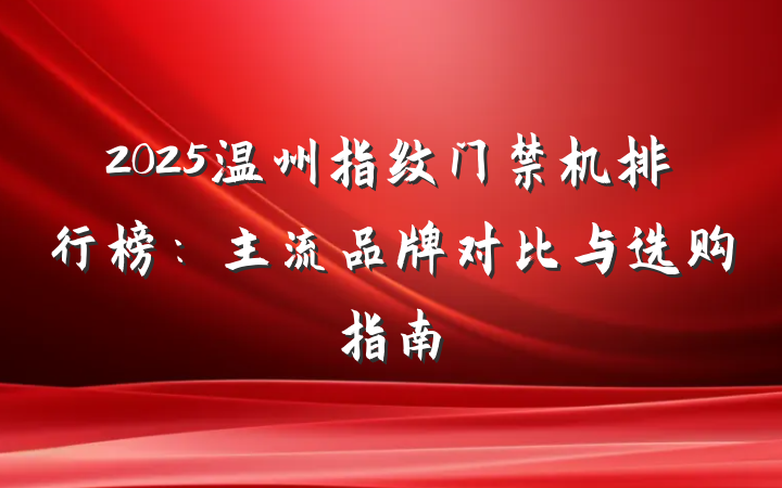 2025温州指纹门禁机排行榜:主流品牌对比与选购指南