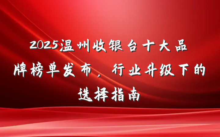 2025温州收银台十大品牌榜单发布，行业升级下的选择指南