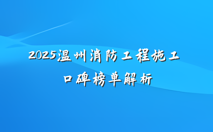 2025温州消防工程施工口碑榜单解析