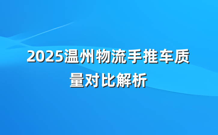 2025温州物流手推车质量对比解析