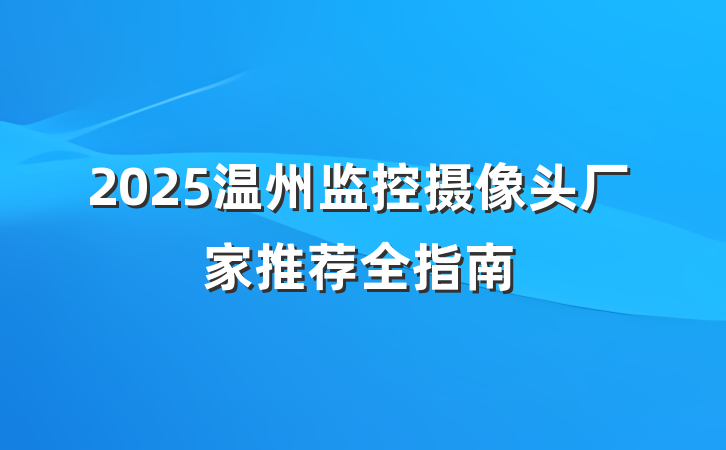 2025温州监控摄像头厂家推荐全指南