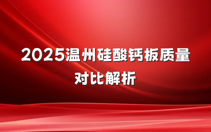2025温州硅酸钙板质量对比解析