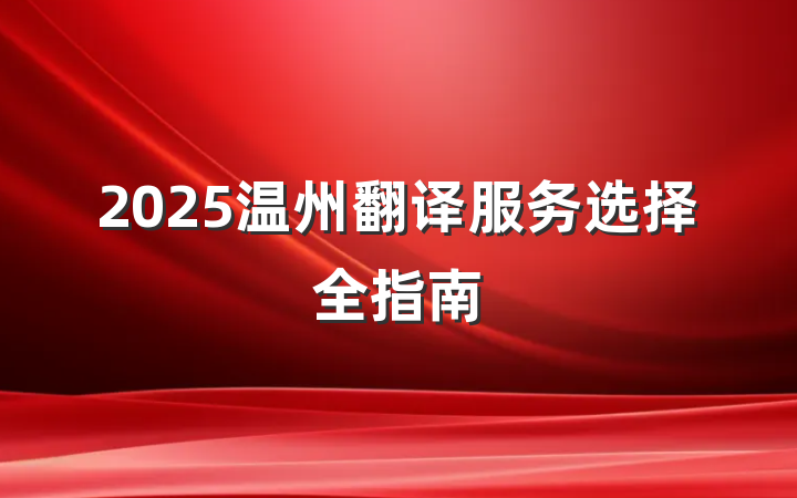 2025温州翻译服务选择全指南