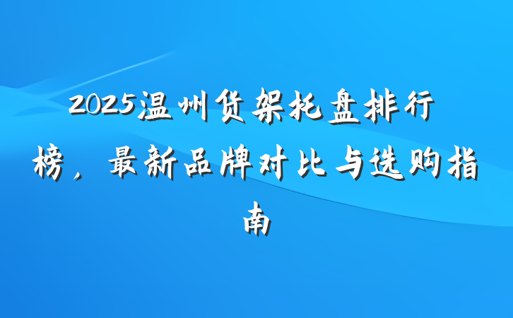 2025温州货架托盘排行榜，最新品牌对比与选购指南