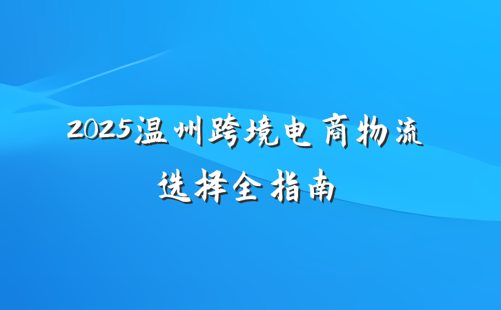 2025温州跨境电商物流选择全指南