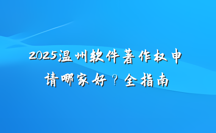 2025温州软件著作权申请哪家好?全指南
