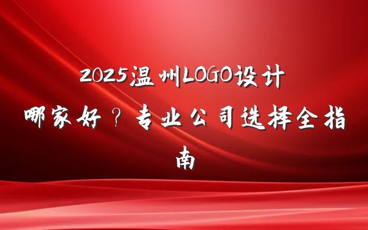 2025温州LOGO设计哪家好?专业公司选择全指南
