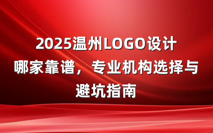 2025温州LOGO设计哪家靠谱,专业机构选择与避坑指南