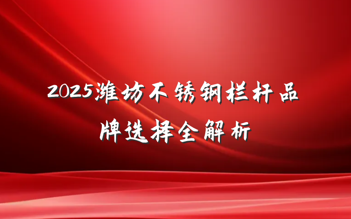 2025潍坊不锈钢栏杆品牌选择全解析