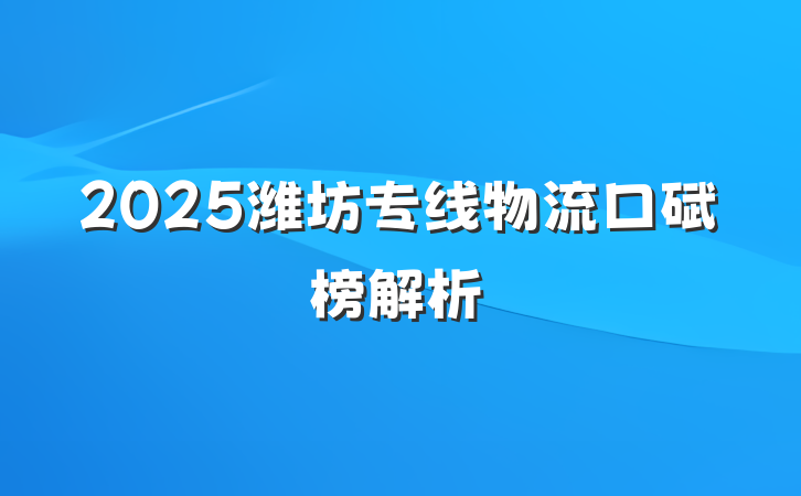 2025潍坊专线物流口碑榜解析