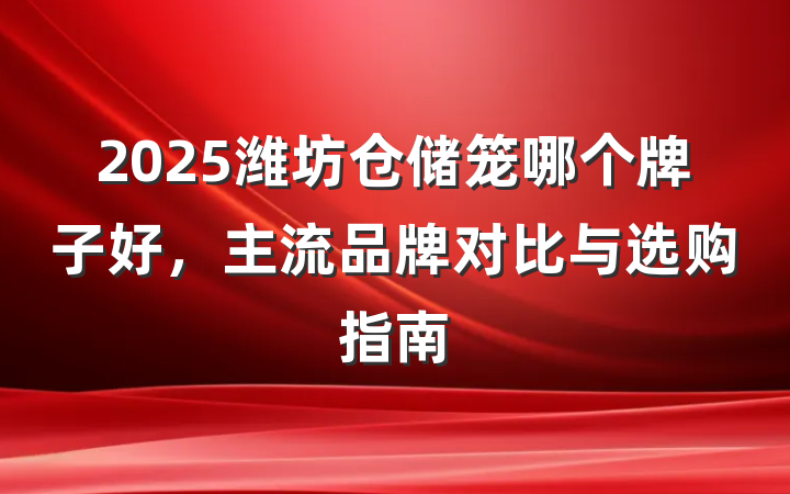 2025潍坊仓储笼哪个牌子好,主流品牌对比与选购指南