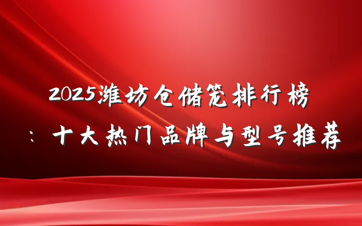 2025潍坊仓储笼排行榜：十大热门品牌与型号推荐
