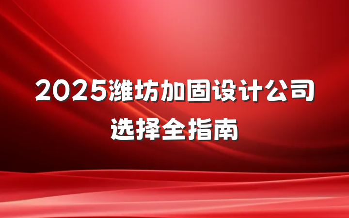 2025潍坊加固设计公司选择全指南