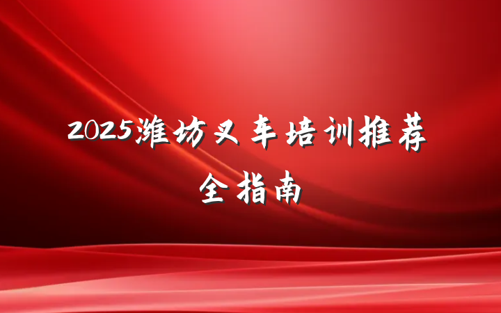 2025潍坊叉车培训推荐全指南