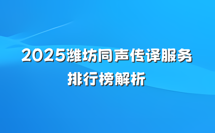 2025潍坊同声传译服务排行榜解析