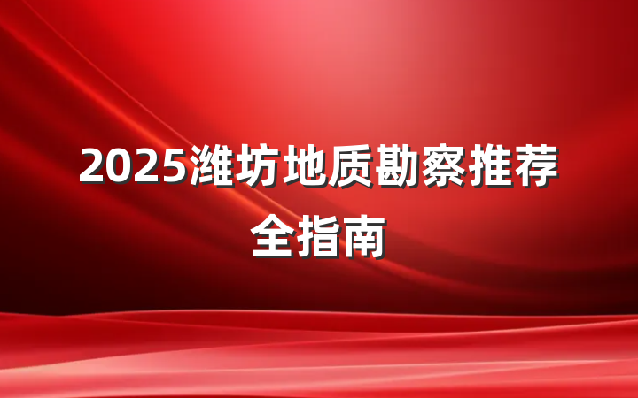 2025潍坊地质勘察推荐全指南