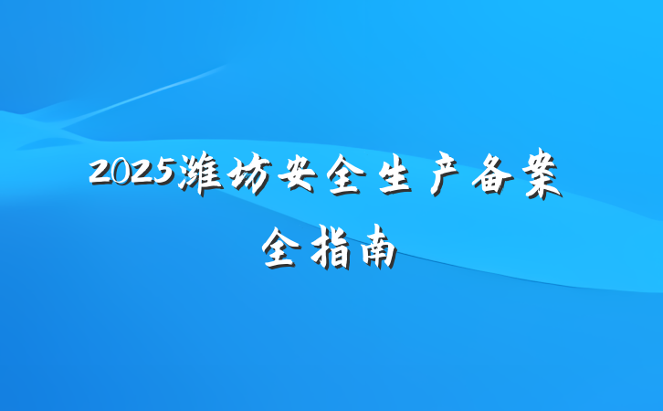 2025潍坊安全生产备案全指南