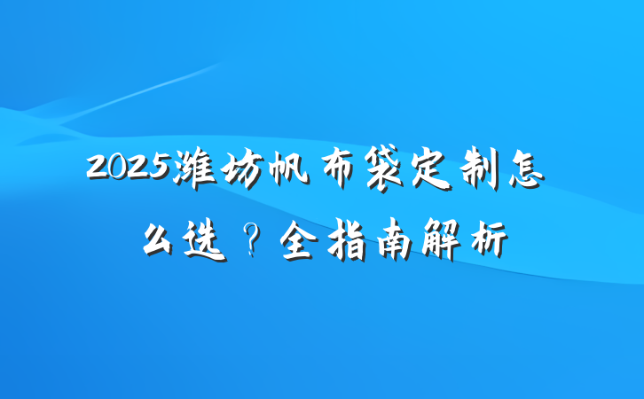 2025潍坊帆布袋定制怎么选?全指南解析