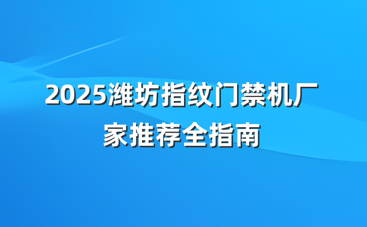 2025潍坊指纹门禁机厂家推荐全指南