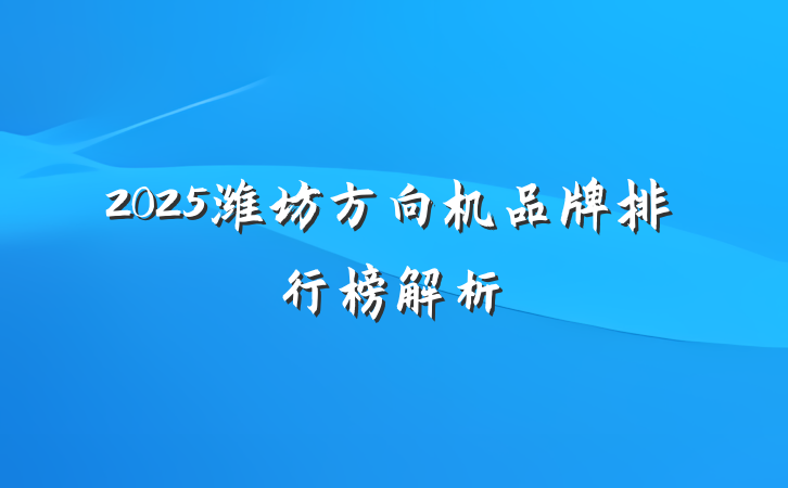 2025潍坊方向机品牌排行榜解析