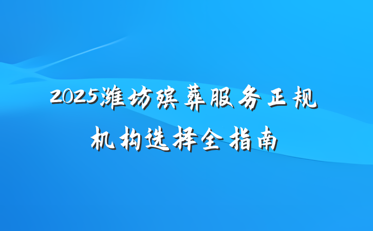2025潍坊殡葬服务正规机构选择全指南