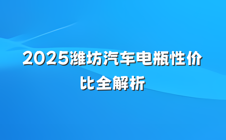 2025潍坊汽车电瓶性价比全解析