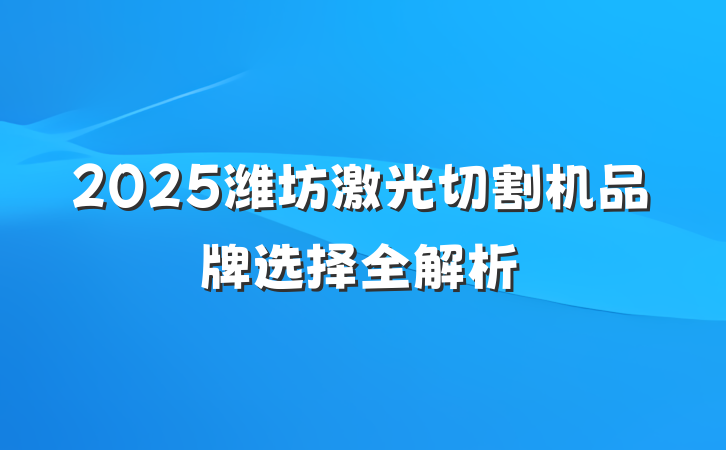 2025潍坊激光切割机品牌选择全解析