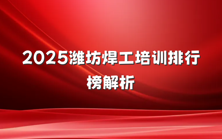 2025潍坊焊工培训排行榜解析