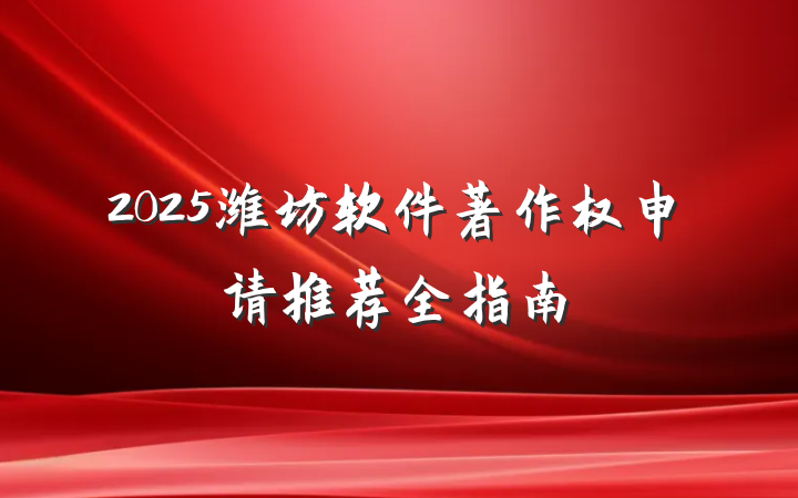 2025潍坊软件著作权申请推荐全指南