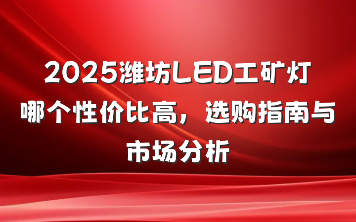 2025潍坊LED工矿灯哪个性价比高，选购指南与市场分析