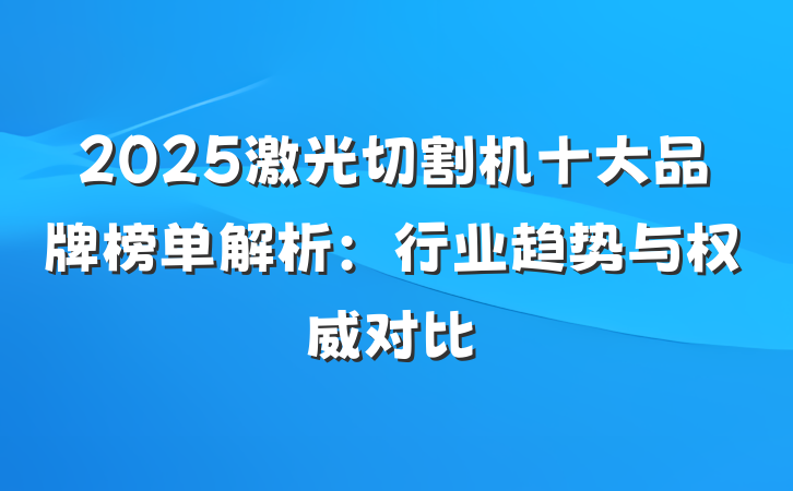 2025激光切割机十大品牌榜单解析:行业趋势与权威对比