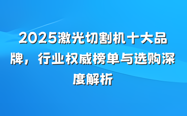 2025激光切割机十大品牌,行业权威榜单与选购深度解析