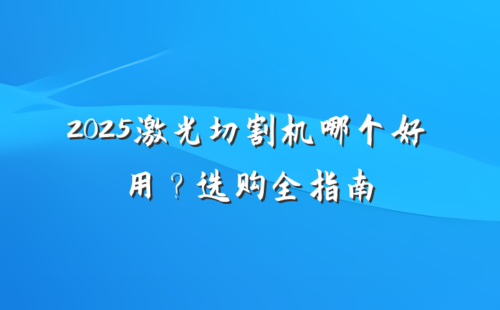 2025激光切割机哪个好用?选购全指南