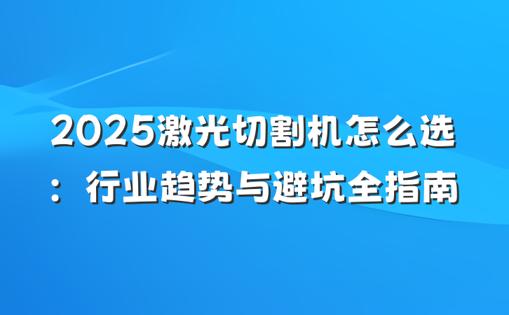 2025激光切割机怎么选:行业趋势与避坑全指南
