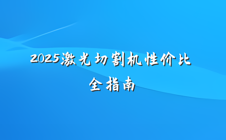2025激光切割机性价比全指南