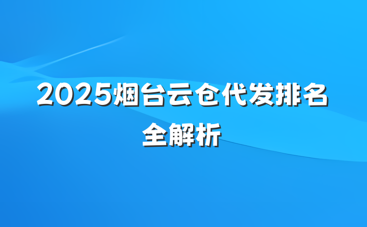 2025烟台云仓代发排名全解析