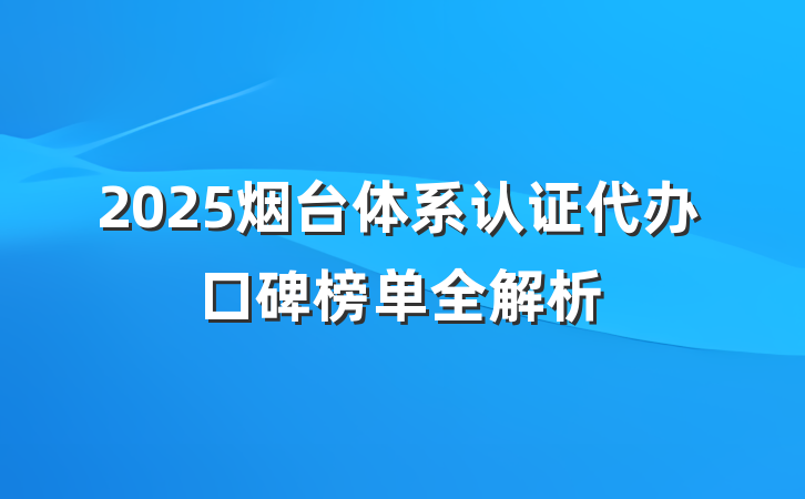 2025烟台体系认证代办口碑榜单全解析