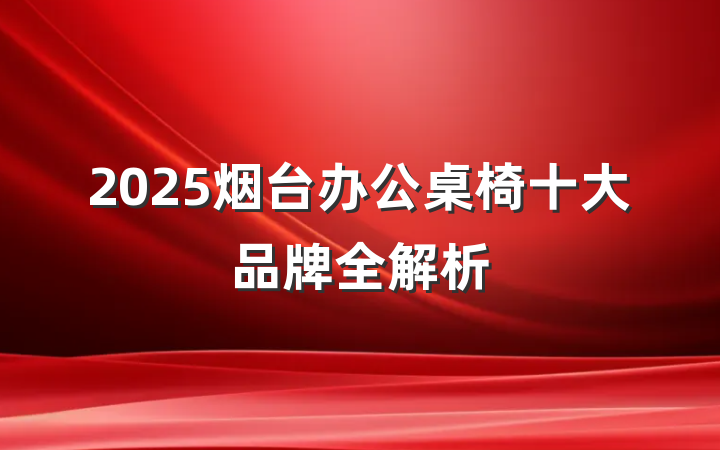 2025烟台办公桌椅十大品牌全解析