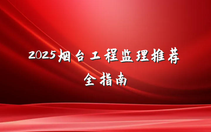 2025烟台工程监理推荐全指南