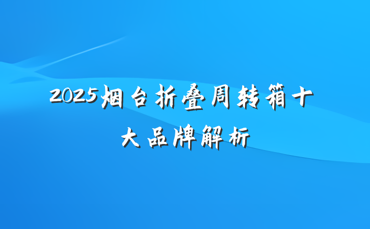 2025烟台折叠周转箱十大品牌解析