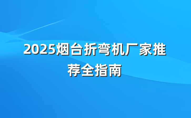 2025烟台折弯机厂家推荐全指南